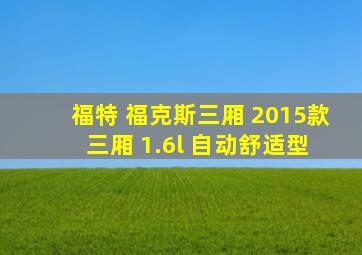 福特 福克斯三厢 2015款 三厢 1.6l 自动舒适型